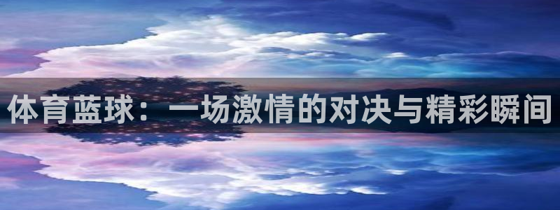 熊猫体育在线：体育蓝球：一场激情的对决与精彩瞬间