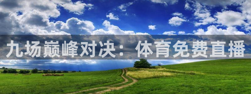 熊猫体育直播app：九场巅峰对决：体育免费直播