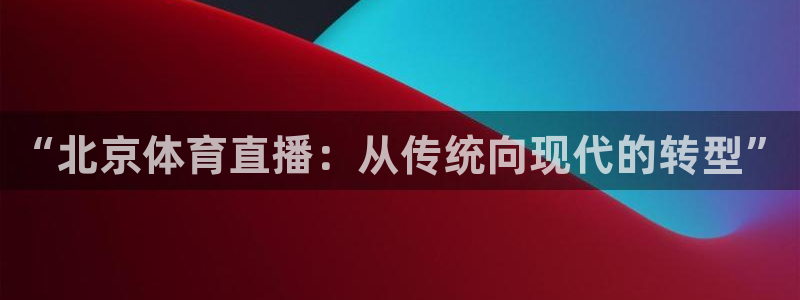 熊猫熊猫：“北京体育直播：从传统向现代的转型”