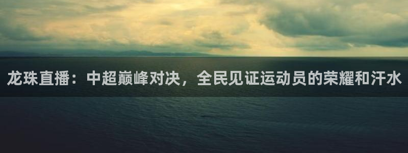 熊猫体育在线：龙珠直播：中超巅峰对决，全民见证运动员的荣耀和汗水